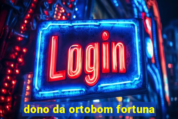 dono da ortobom fortuna